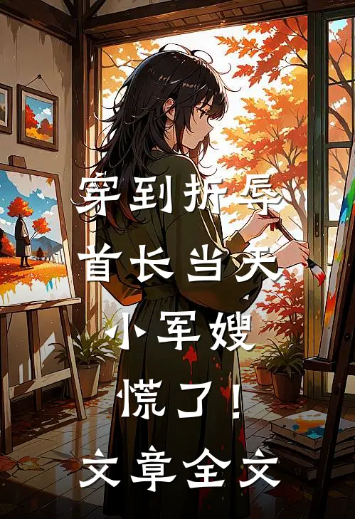 穿到折辱首长当天，小军嫂慌了！文章全文