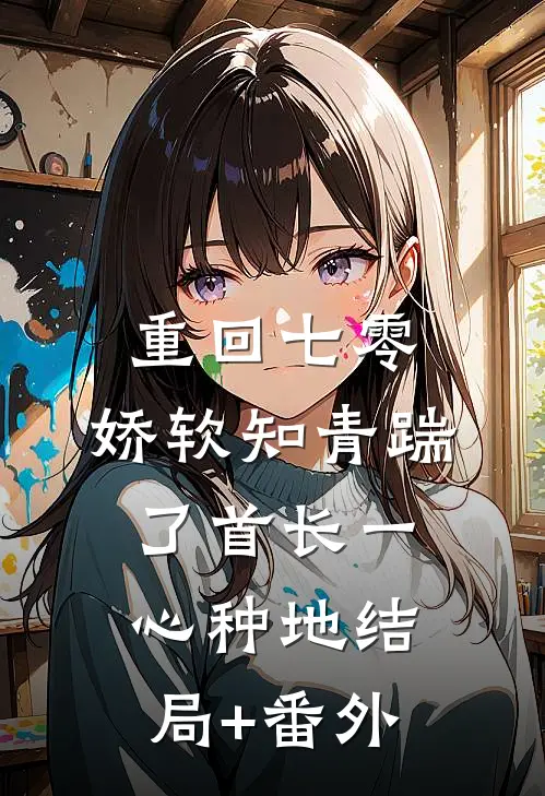 重回七零，娇软知青踹了首长一心种地结局+番外