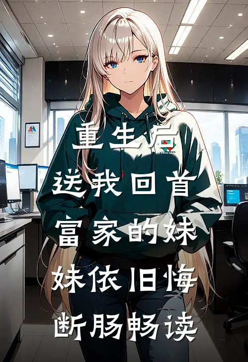 重生后，送我回首富家的妹妹依旧悔断肠畅读