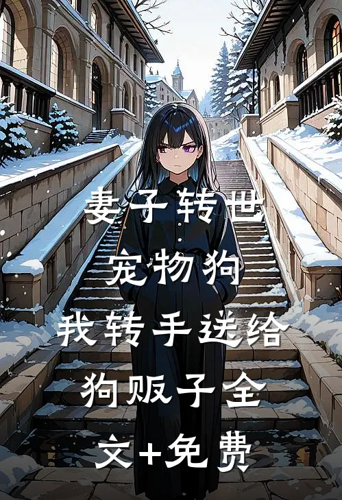 妻子转世宠物狗，我转手送给狗贩子全文+免费