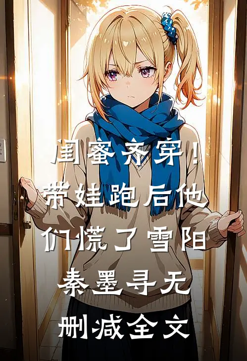 闺蜜齐穿！带娃跑后他们慌了雪阳秦墨寻无删减全文