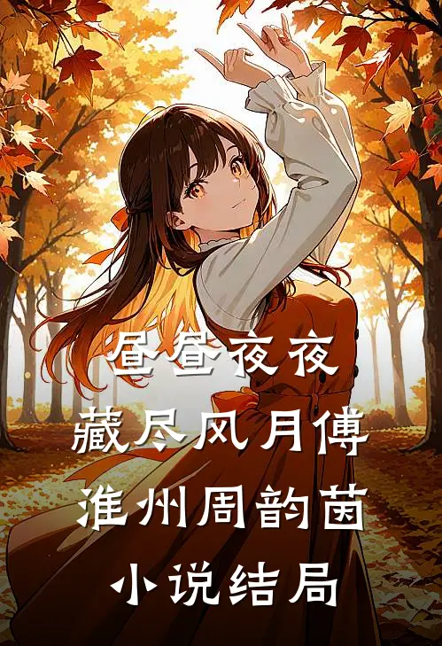 昼昼夜夜，藏尽风月傅淮州周韵茵小说结局