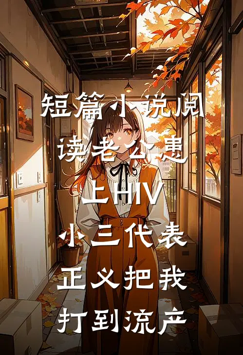 短篇小说阅读老公患上HIV，小三代表正义把我打到流产