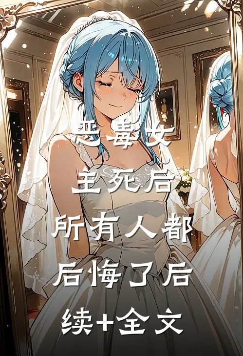 恶毒女主死后，所有人都后悔了后续+全文