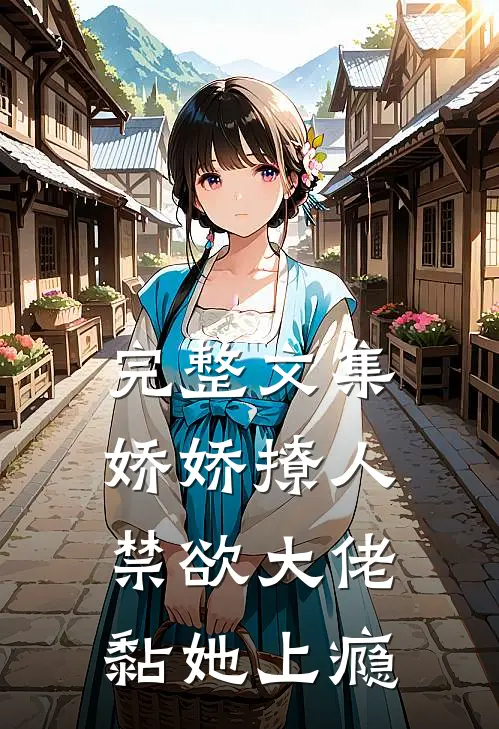 完整文集娇娇撩人，禁欲大佬黏她上瘾
