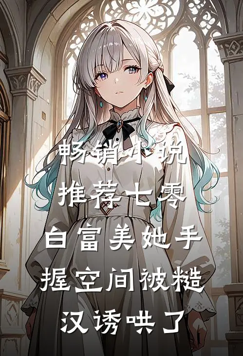 畅销小说推荐七零：白富美她手握空间被糙汉诱哄了
