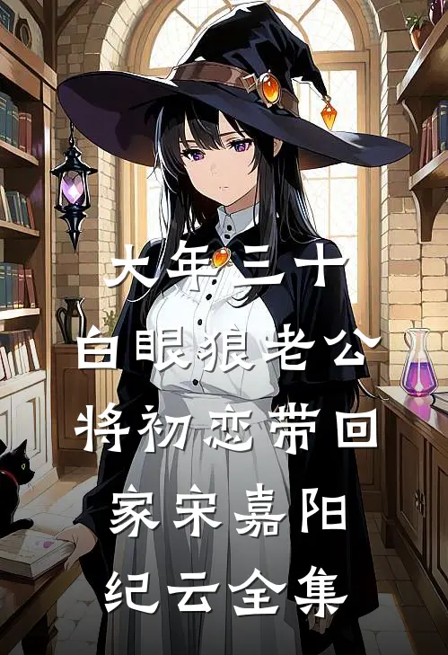 大年三十，白眼狼老公将初恋带回家宋嘉阳纪云 全集