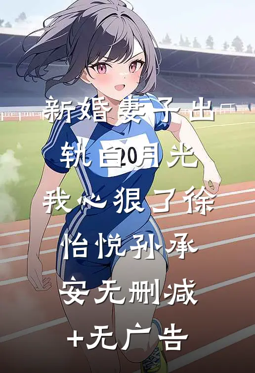 新婚妻子出轨白月光，我心狠了徐怡悦孙承安无删减+无广告