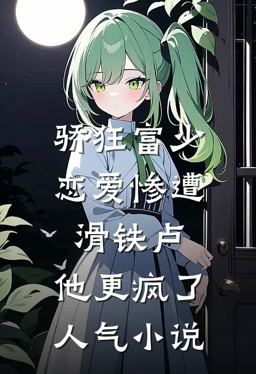 骄狂富少恋爱惨遭滑铁卢，他更疯了人气小说