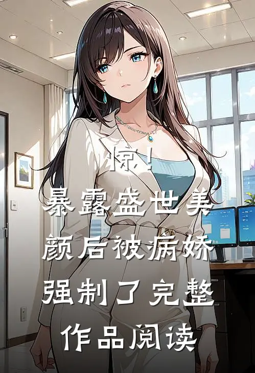 惊！暴露盛世美颜后被病娇强制了完整作品阅读