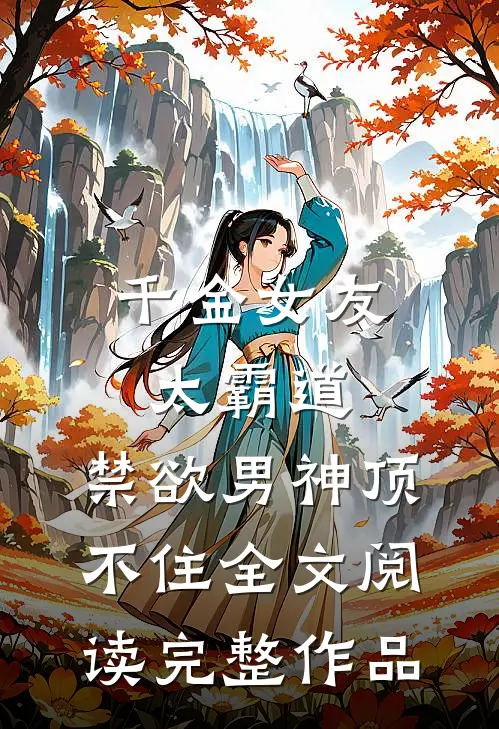 千金女友太霸道，禁欲男神顶不住全文阅读完整作品