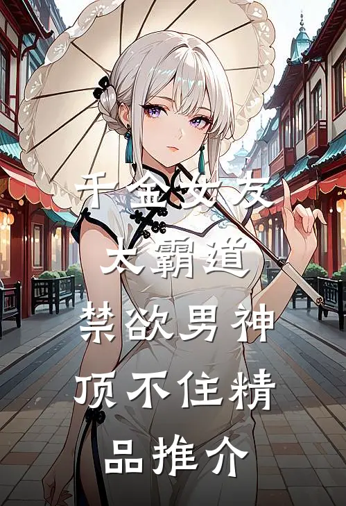 千金女友太霸道，禁欲男神顶不住精品推介