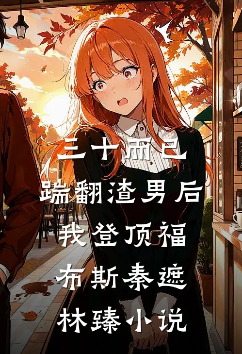 三十而已：踹翻渣男后我登顶福布斯秦遮林臻小说