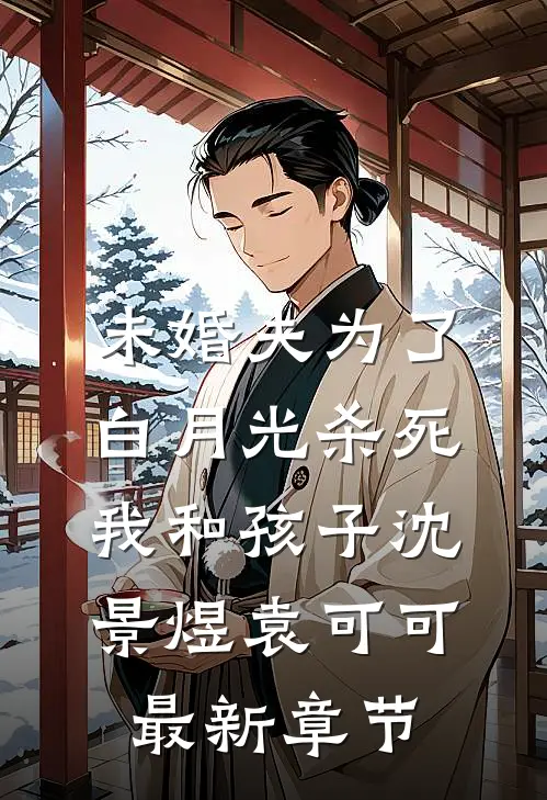 未婚夫为了白月光杀死我和孩子沈景煜袁可可最新章节