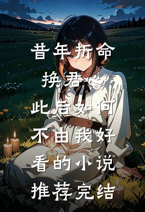 昔年折命换君心，此后如何不由我好看的小说推荐完结