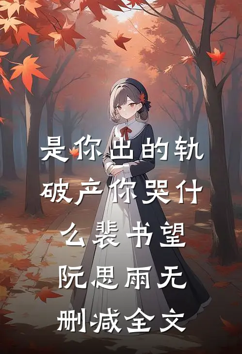 是你出的轨，破产你哭什么裴书望阮思雨无删减全文