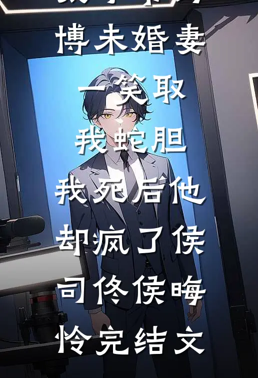 太子爷为博未婚妻一笑取我蛇胆，我死后他却疯了侯司佟侯晦怜完结文