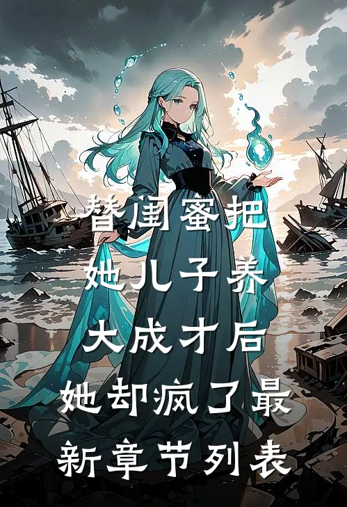 替闺蜜把她儿子养大成才后，她却疯了最新章节列表