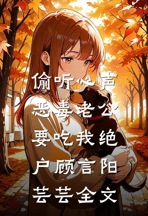 偷听心声，恶毒老公要吃我绝户顾言阳芸芸全文