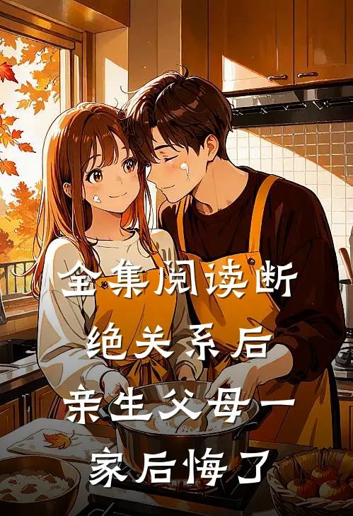 全集阅读断绝关系后，亲生父母一家后悔了