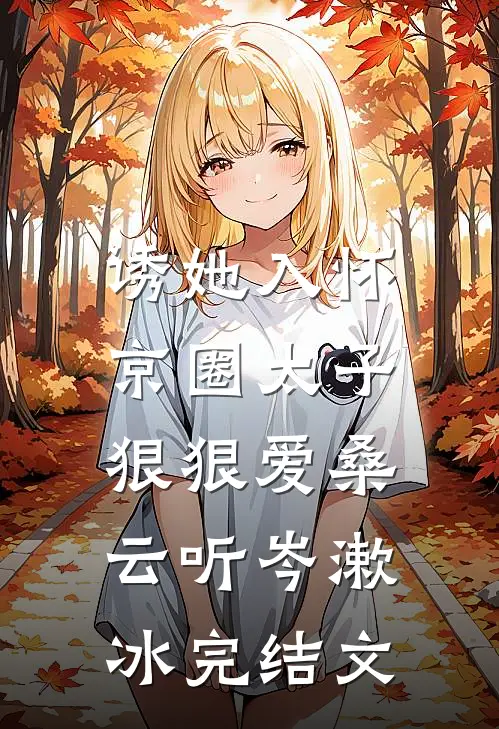 诱她入怀：京圈太子狠狠爱桑云听岑漱冰完结文