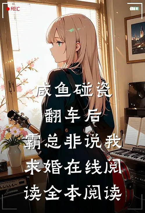 咸鱼碰瓷翻车后，霸总非说我求婚在线阅读全本阅读