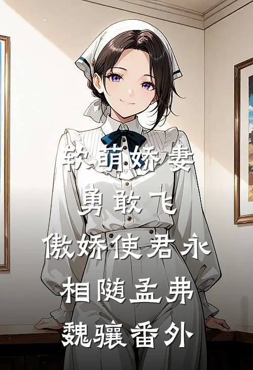 软萌娇妻勇敢飞，傲娇使君永相随孟弗魏骧番外