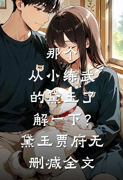 那个，从小练武的黛玉了解一下？黛玉贾府无删减全文