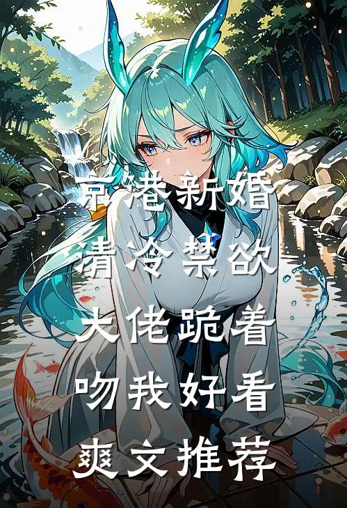 京港新婚：清冷禁欲大佬跪着吻我好看爽文推荐