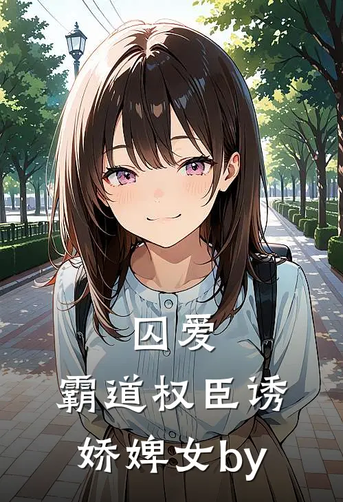 囚爱，霸道权臣诱娇婢女by