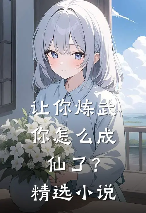 让你炼武，你怎么成仙了？精选小说