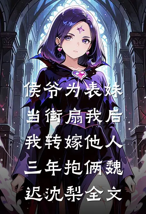 侯爷为表妹当街扇我后，我转嫁他人三年抱俩魏迟沈梨全文