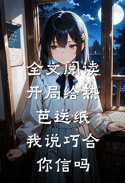 全文阅读开局给热芭送纸，我说巧合你信吗