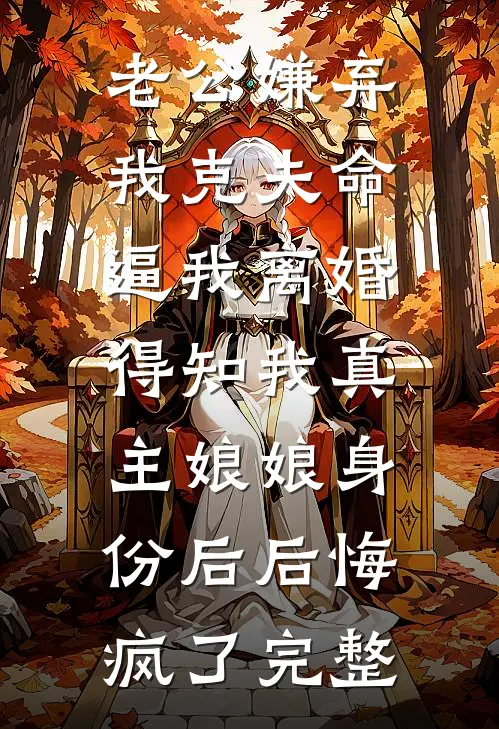 老公嫌弃我克夫命逼我离婚，得知我真主娘娘身份后后悔疯了完整