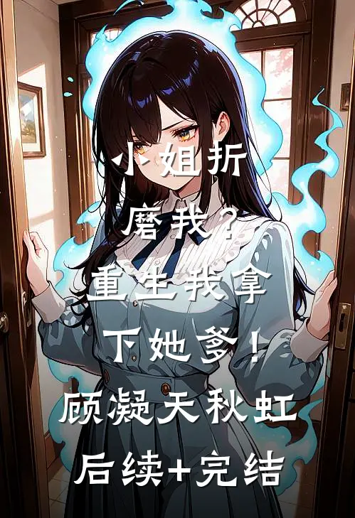 小姐折磨我？重生我拿下她爹！顾凝天秋虹后续+完结