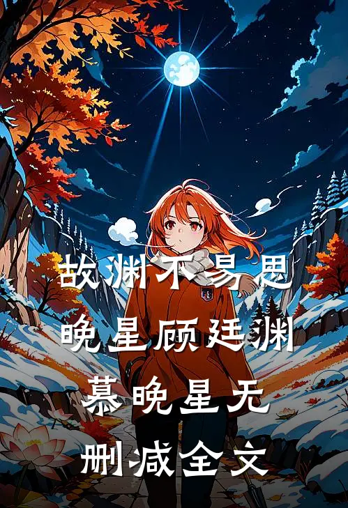 故渊不易思晚星顾廷渊慕晚星无删减全文