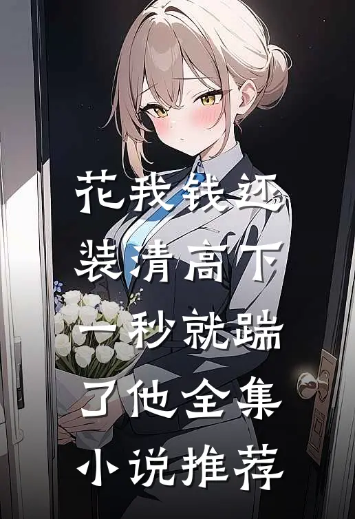 花我钱还装清高下一秒就踹了他全集小说推荐