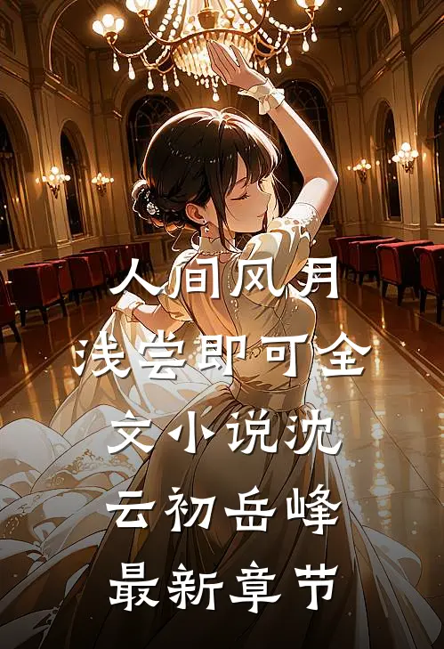人间风月，浅尝即可全文小说沈云初岳峰最新章节
