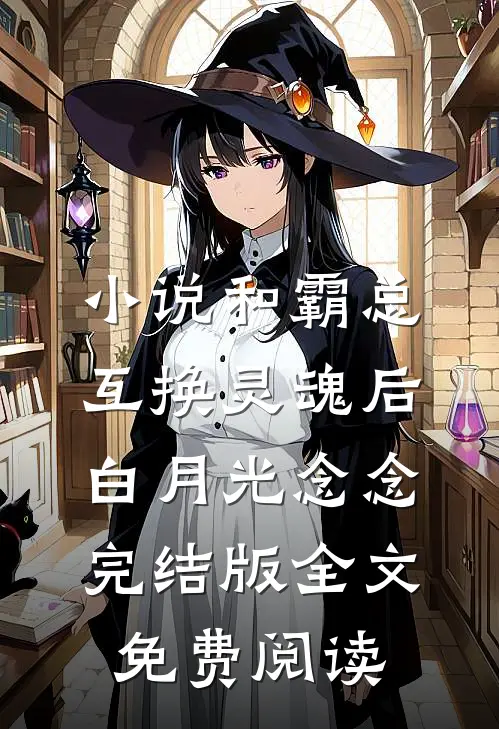 小说和霸总互换灵魂后白月光念念完结版全文免费阅读