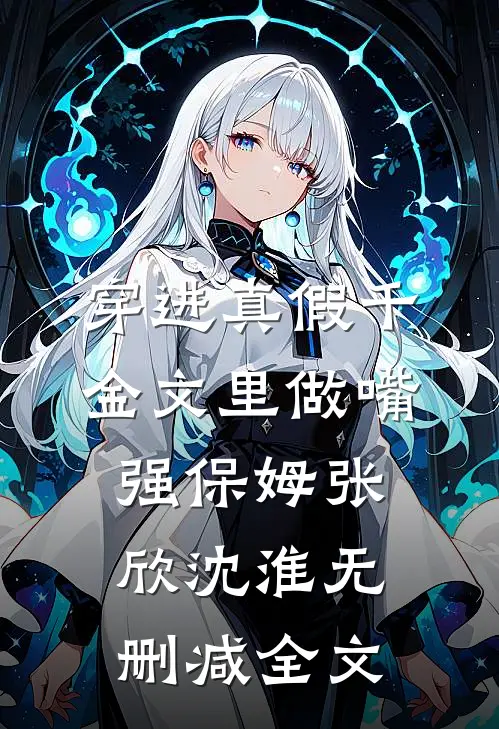 穿进真假千金文里做嘴强保姆张欣沈淮无删减全文