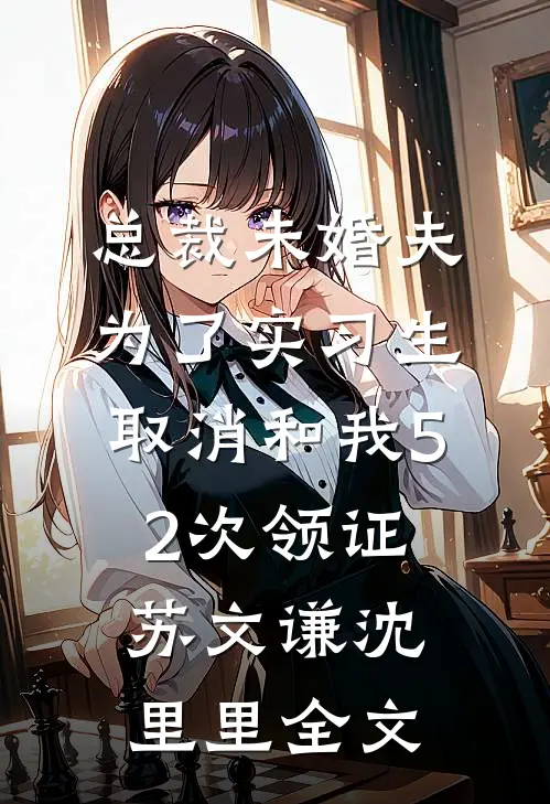 总裁未婚夫为了实习生，取消和我52次领证苏文谦沈里里全文