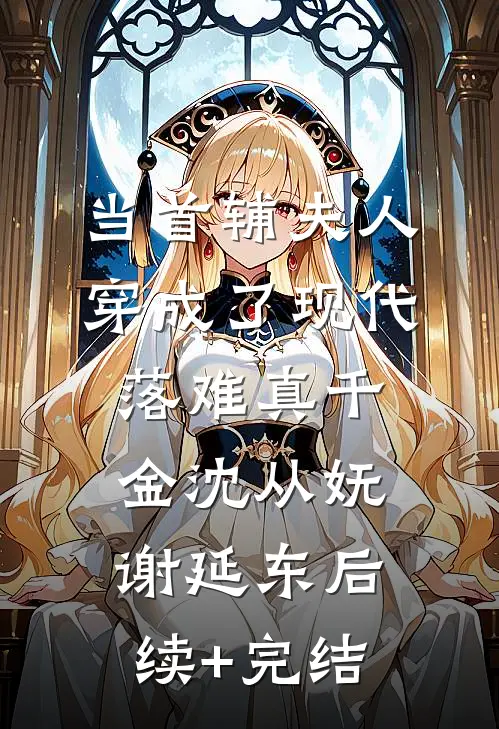 当首辅夫人穿成了现代落难真千金沈从妩谢延东后续+完结