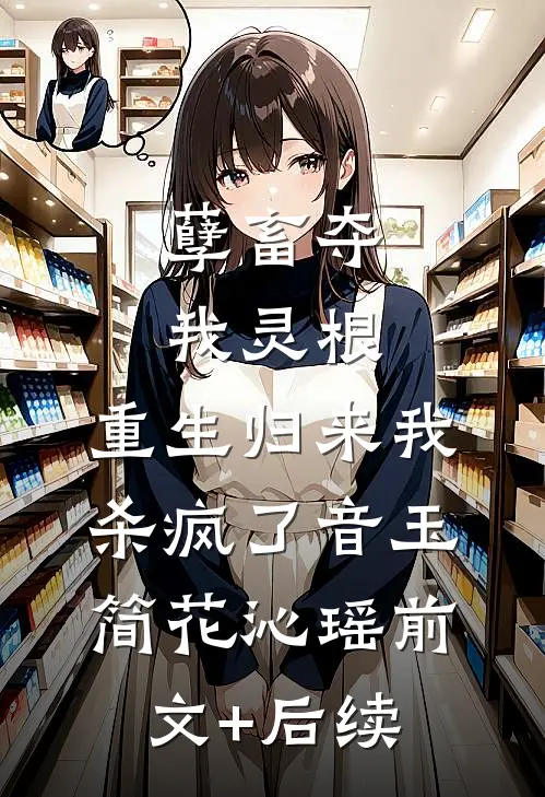 孽畜夺我灵根，重生归来我杀疯了音玉简花沁瑶前文+后续