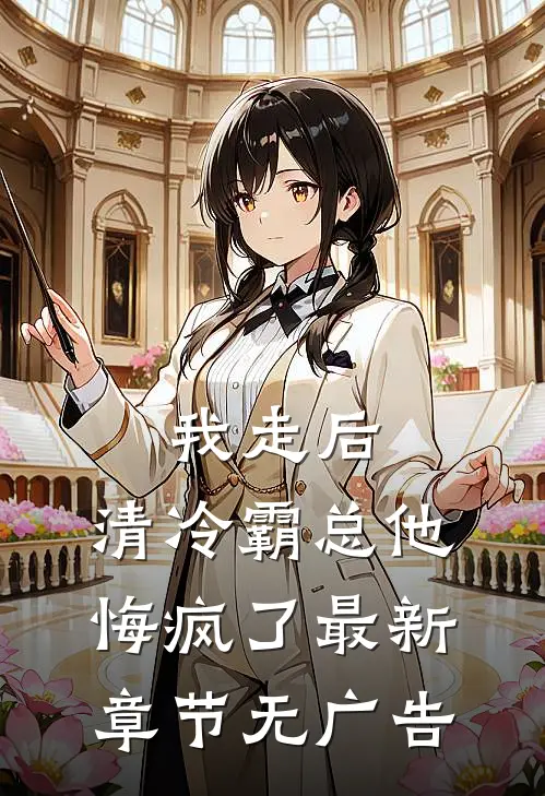 我走后，清冷霸总他悔疯了最新章节无广告