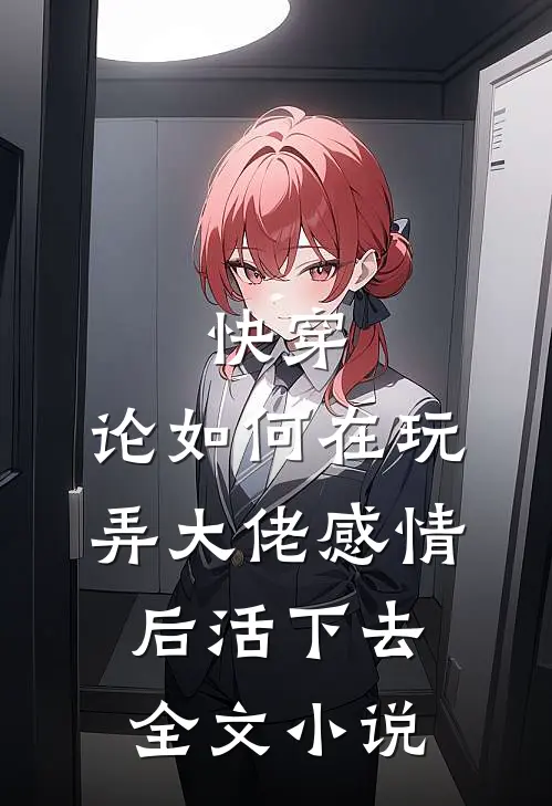 快穿：论如何在玩弄大佬感情后活下去全文小说