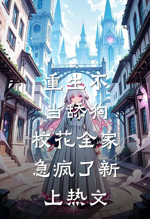 重生不当舔狗，校花全家急疯了新上热文