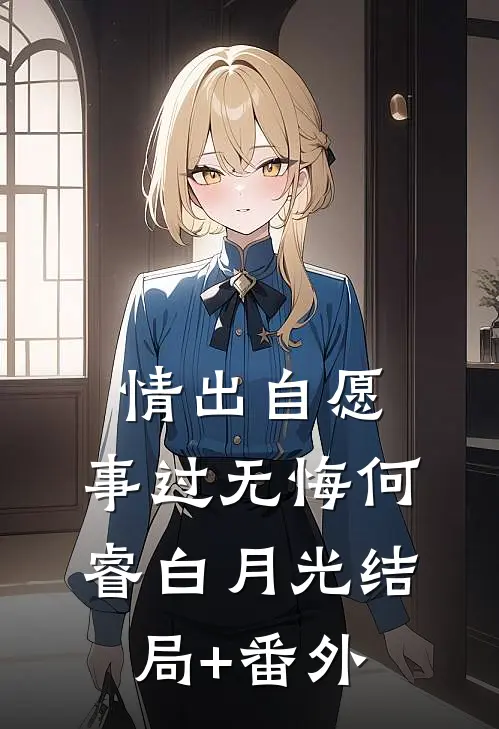 情出自愿，事过无悔何睿白月光结局+番外