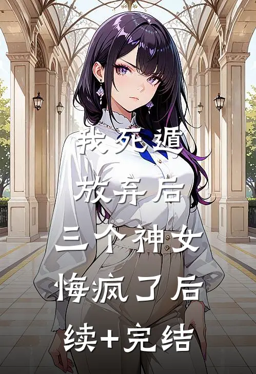 我死遁放弃后，三个神女悔疯了后续+完结