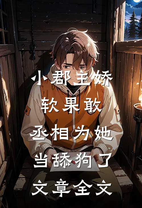 小郡主娇软果敢，丞相为她当舔狗了文章全文