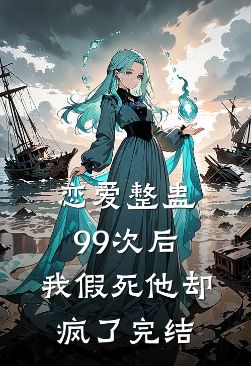 恋爱整蛊99次后，我假死他却疯了完结
